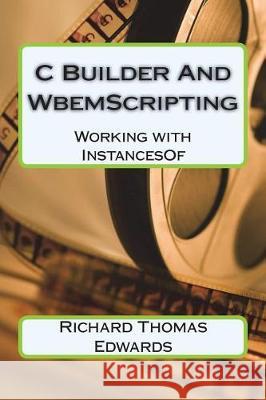 C Builder And WbemScripting: Working With InstancesOf Edwards, Richard Thomas 9781721695300 Createspace Independent Publishing Platform