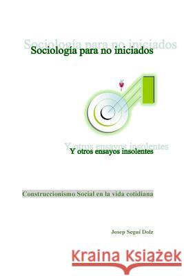 Sociologia para no iniciados y otros ensayos insolentes: Construccionismo Social en la vida cotidiana Segui Dolz, Josep 9781721702114 Createspace Independent Publishing Platform