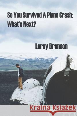So You Survived A Plane Crash; What's Next? Bronson, Leroy 9781721705122