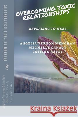 Overcoming TOXIC Relationships: Revealing To Heal Mechelle Canady Latisha Kates Angelia Vernon Menchan 9781721705955 Createspace Independent Publishing Platform