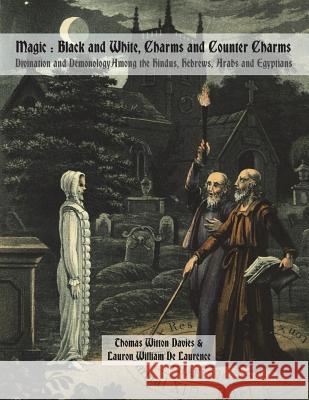 Magic: Black and White, Charms and Counter Charms: Divination and Demonology Among the Hindus, Hebrews, Arabs and Egyptians Thomas Witton Davies Lauron William D Dahlia V. Nightly 9781721707669