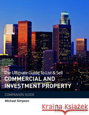 The Ultimate Guide to List & Sell Commercial Investment Property: The Companion Guide Michael Simpson 9781721709434