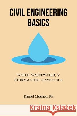 Civil Engineering Basics: Water, Wastewater, and Stormwater Conveyance Daniel Mosher 9781721713103 Createspace Independent Publishing Platform