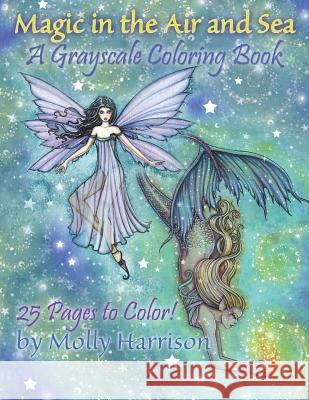 Magic in the Air and Sea - A Grayscale Coloring Book: Fairies and Mermaids in Grayscale by Molly Harrison Molly Harrison 9781721719075 Createspace Independent Publishing Platform