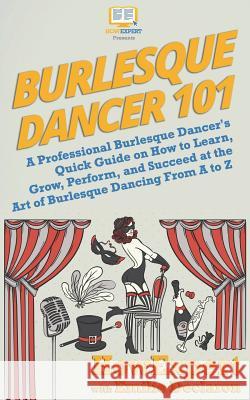 Burlesque Dancer 101: A Professional Burlesque Dancer's Quick Guide on How to Learn, Grow, Perform, and Succeed at the Art of Burlesque Danc Howexpert                                Emilie Declaron 9781721723300 Createspace Independent Publishing Platform
