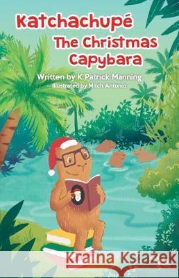 Katchachupe The Christmas Capybara Manning, K. Patrick 9781721726233