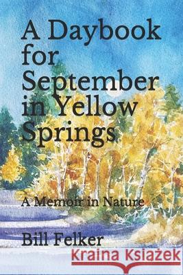 A Daybook for September in Yellow Springs, Ohio: A Memoir in Nature Bill Felker 9781721729630