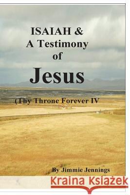 ISAIAH & A Testimony of Jesus: Thy Throne Forever IV Jennings, Jimmie 9781721732814 Createspace Independent Publishing Platform