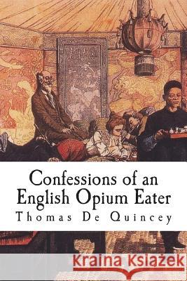 Confessions of an English Opium Eater: Being an Extract from the Life of a Scholar Thomas d 9781721736041 Createspace Independent Publishing Platform