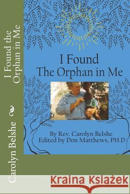 I Found the Orphan in Me Rev Carolyn Belshe Rev Donald H. Matthew Faith Marada Matthews 9781721736430 Createspace Independent Publishing Platform