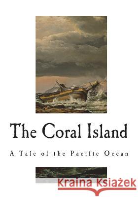 The Coral Island: A Tale of the Pacific Ocean Robert Michael Ballantyne 9781721737079