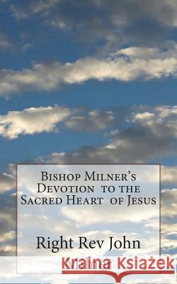Bishop Milner's Devotion to the Sacred Heart of Jesus Right Rev John Milner 9781721737468