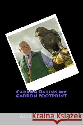 Carbon Dating My Carbon Footprint Alan Kilvington 9781721754519 Createspace Independent Publishing Platform