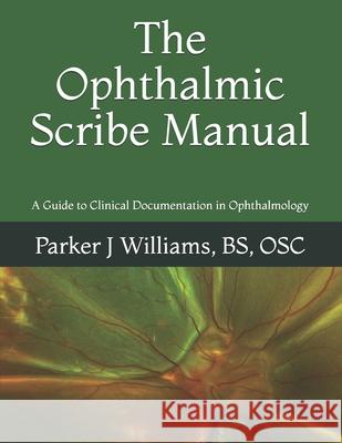 The Ophthalmic Scribe Manual: A Guide to Clinical Documentation in Ophthalmology Parker J. Williams 9781721756032 Createspace Independent Publishing Platform