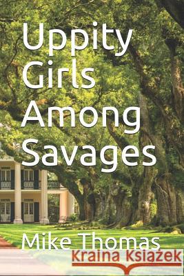 Uppity Girls Among Savages Mike Thomas 9781721758739 Createspace Independent Publishing Platform