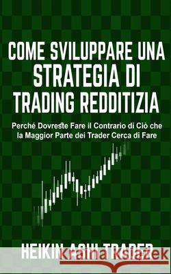 Come sviluppare una Strategia di Trading Redditizia: Perché Dovreste Fare il Contrario di Ciò che la Maggior Parte dei Trader Cerca di Fare Press, Dao 9781721760497 Createspace Independent Publishing Platform