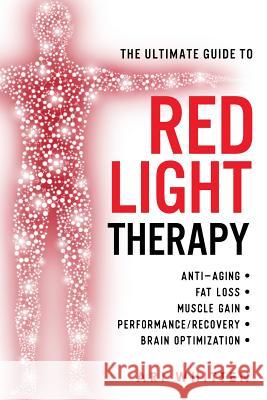 The Ultimate Guide To Red Light Therapy: How to Use Red and Near-Infrared Light Therapy for Anti-Aging, Fat Loss, Muscle Gain, Performance Enhancement Whitten, Ari 9781721762828