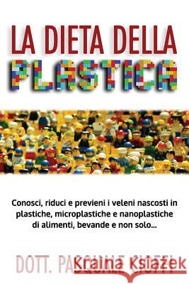 La Dieta Della Plastica: Conosci, Riduci E Previeni I Veleni Nascosti in Plastiche, Microplastiche E Nanoplastiche Di Alimenti, Bevande E Non S Pasquale Cioffi 9781721765270