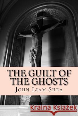 The Guilt of the Ghosts Mr John Liam Shea 9781721766352 Createspace Independent Publishing Platform