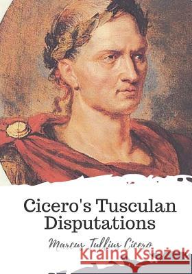 Cicero's Tusculan Disputations Marcus Tullius Cicero Charles Duke Yonge 9781721770304 Createspace Independent Publishing Platform