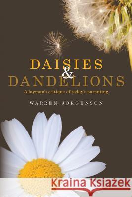 Daisies and Dandelions: A layman's critique of today's parenting Jorgenson, Warren 9781721772568 Createspace Independent Publishing Platform
