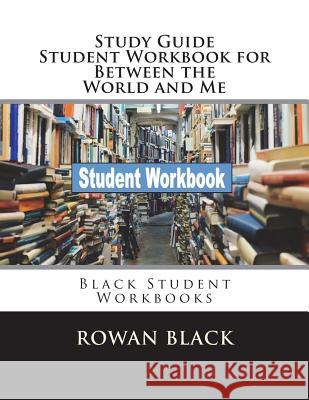 Study Guide Student Workbook for Between the World and Me: Black Student Workbooks Rowan Black 9781721777198 Createspace Independent Publishing Platform