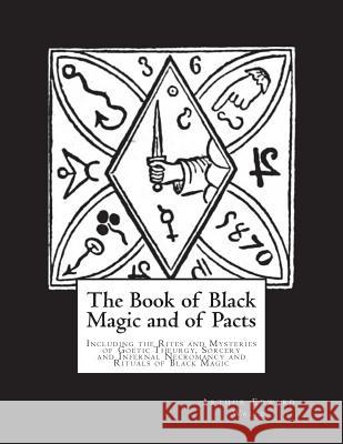 The Book of Black Magic and of Pacts: Including the Rites and Mysteries of Goetic Theurgy, Sorcery and Infernal Necromancy and Rituals of Black Magic Arthur Edward Waite Dahlia V. Nightly 9781721790562 Createspace Independent Publishing Platform
