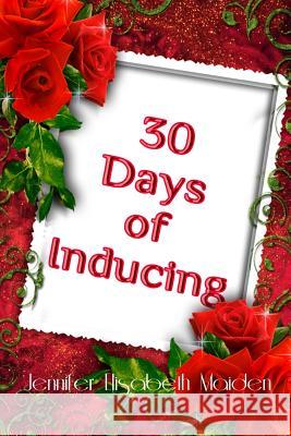 30 Days of Inducing: The Complete Guide to Making Breast Milk in One Month Jennifer Elisabeth Maiden 9781721798131 Createspace Independent Publishing Platform