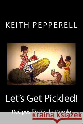 Let's Get Pickled!: Recipes for Pickle People Keith Pepperell 9781721805815