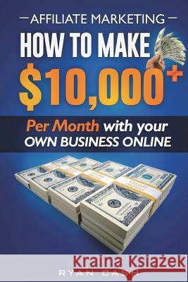 Affiliate Marketing: How to Make $10,000+ Per Month With Your Own Online Business Cash, Ryan 9781721808168 Createspace Independent Publishing Platform