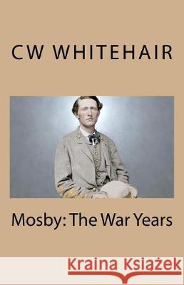 Mosby: The War Years Cw Whitehair 9781721813452 Createspace Independent Publishing Platform