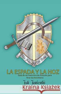 La Espada Y La Hoz: Guia de un Gurerrero de Oracion para orar las Escrituras Jasinski, Juli E. 9781721815302 Createspace Independent Publishing Platform