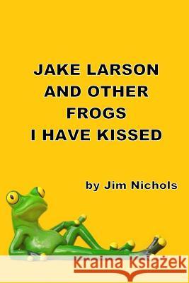 Jake Larson and Other Frogs I Have Kissed Jim Nichols 9781721815968
