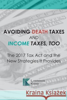 Avoiding Death Taxes and Income Taxes, Too: The 2017 Tax Act and the New Strategies It Provides Raymond E. Saunders Joseph a. Zarlengo David L. Reich 9781721816316