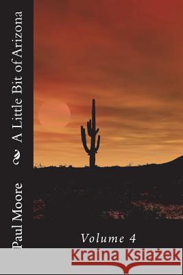 A Little Bit of Arizona: Volume 4 Paul B. Moore 9781721816613 Createspace Independent Publishing Platform