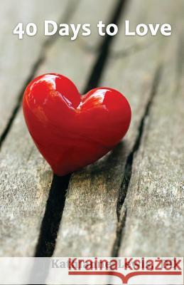 40 Days to Love Kathianne Lewi 9781721818099 Createspace Independent Publishing Platform