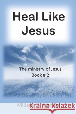 Heal like Jesus: Restoring the church's lost ministry Johnson, William F. 9781721822027 Createspace Independent Publishing Platform