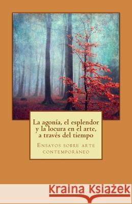 La agonia, el esplendor y la locura en el arte, a traves del tiempo: Ensayos sobre arte contemporáneo Melo Mendoza, Doris A. 9781721822409