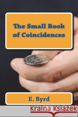 The Small Book of Coincidences E. Byrd E. Byrd 9781721822652 Createspace Independent Publishing Platform