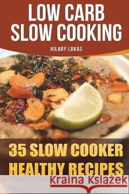 Low Carb Slow Cooking: 35 Slow Cooker Healthy Recipes Hilary Lukas 9781721824946