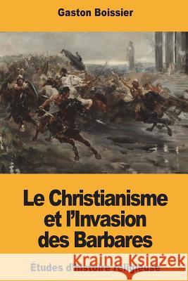 Le Christianisme et l'Invasion des Barbares Boissier, Gaston 9781721829194 Createspace Independent Publishing Platform
