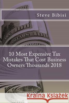 10 Most Expensive Tax Mistakes That Cost Business Owners Thousands 2018 Steve Bibisi 9781721829699 Createspace Independent Publishing Platform