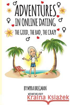 Adventures in Online Dating: The Good, the Bad, the Crazy Myra Bregman Michael Ashley 9781721829941 Createspace Independent Publishing Platform