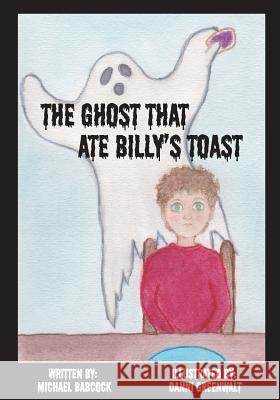 The Ghost That Ate Billy's Toast Michael C. Babcock Danni Greenwalt 9781721831500