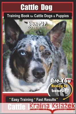 Cattle Dog Training Book for Cattle Dogs & Puppies By BoneUP DOG Training: Are You Ready to Bone Up? Easy Training * Fast Results Cattle Dog Training Kane, Karen Douglas 9781721831906