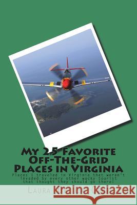 My 25 Favorite Off-The-Grid Places in Virginia: Places I traveled in Virginia that weren't invaded by every other wacky tourist that thought they shou De La Cruz, Laura 9781721831951 Createspace Independent Publishing Platform