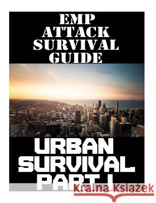 EMP Attack Survival Guide: Urban Survival Part I: The Ultimate Beginner's Guide On How To Prepare To Survive An EMP Attack In An Urban Environmen Nicholas Randall 9781721832880