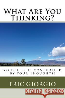 What Are You Thinking?: Your life is controlled by your Thoughts! Giorgio, Eric 9781721836222