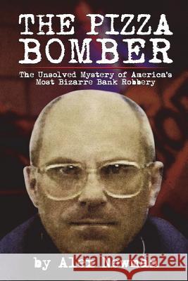 The Pizza Bomber: The Unsolved Mystery of America's Most Bizarre Bank Robbery Alex Newman 9781721836956