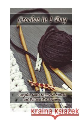 Crochet in 1 Day: Complete Guide to Crochet Stitches and Patterns For Beginners Hager, Linda 9781721843121 Createspace Independent Publishing Platform